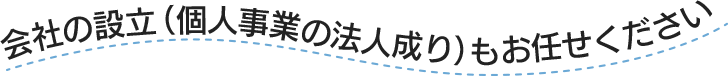 会社の設立（個人事業の法人成り）もお任せください