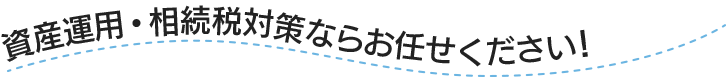 資産運用・資産管理・不動産投資ならお任せください！