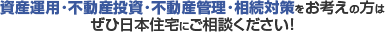 資産運用・不動産投資・不動産管理・相続対策をお考えの方はぜひ日本住宅にご相談ください！