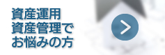 資産運用・資産管理でお悩みの方