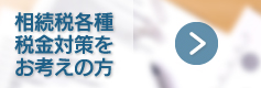 相続税各種税金対策を　お考えの方